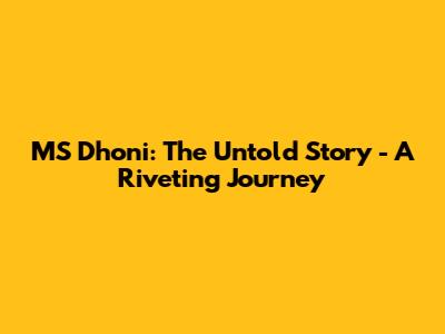 MS Dhoni: The Untold Story - A Riveting Journey