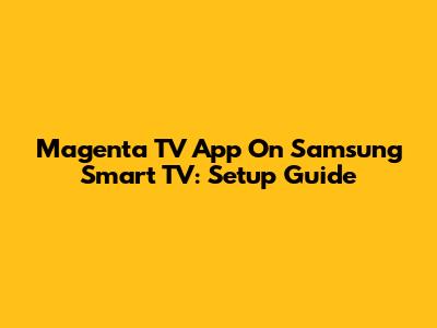 Magenta TV App On Samsung Smart TV: Setup Guide