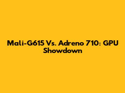 Mali-G615 Vs. Adreno 710: GPU Showdown