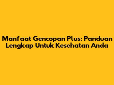 Manfaat Gencopan Plus: Panduan Lengkap Untuk Kesehatan Anda