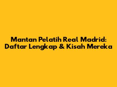 Mantan Pelatih Real Madrid: Daftar Lengkap & Kisah Mereka