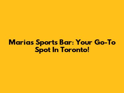 Maria's Sports Bar: Your Go-To Spot In Toronto!