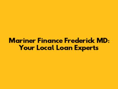 Mariner Finance Frederick MD: Your Local Loan Experts