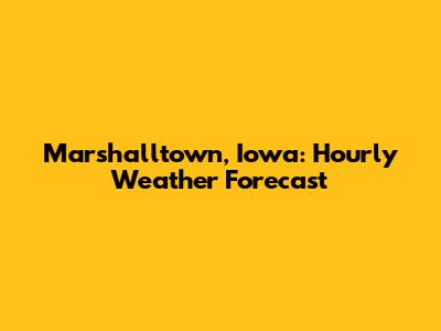 Marshalltown, Iowa: Hourly Weather Forecast