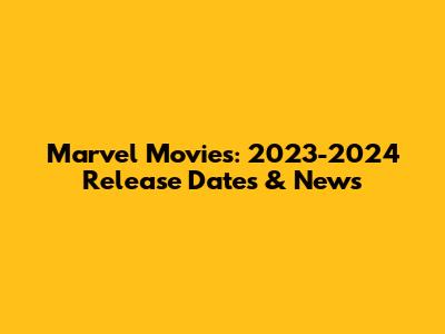 Marvel Movies: 2023-2024 Release Dates & News