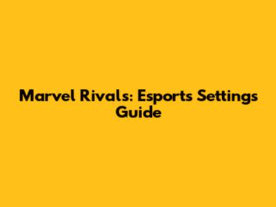 Marvel Rivals: Esports Settings Guide