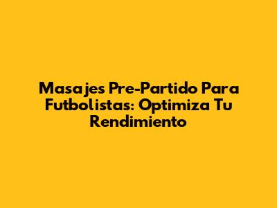 Masajes Pre-Partido Para Futbolistas: Optimiza Tu Rendimiento