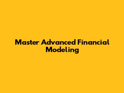 Master Advanced Financial Modeling