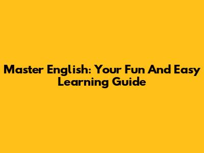 Master English: Your Fun And Easy Learning Guide