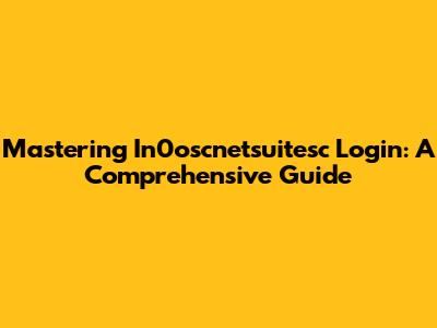 Mastering In0oscnetsuitesc Login: A Comprehensive Guide