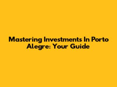 Mastering Investments In Porto Alegre: Your Guide
