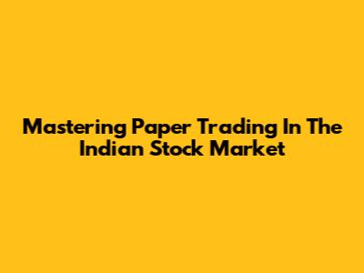 Mastering Paper Trading In The Indian Stock Market