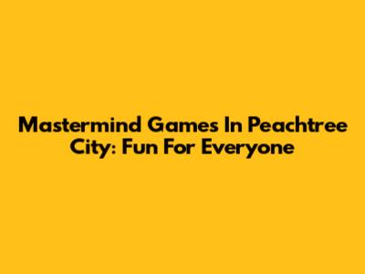 Mastermind Games In Peachtree City: Fun For Everyone