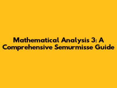 Mathematical Analysis 3: A Comprehensive Semurmisse Guide