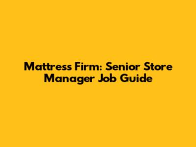 Mattress Firm: Senior Store Manager Job Guide