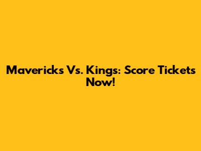 Mavericks Vs. Kings: Score Tickets Now!