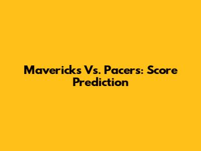 Mavericks Vs. Pacers: Score Prediction
