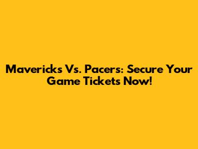 Mavericks Vs. Pacers: Secure Your Game Tickets Now!