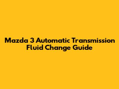 Mazda 3 Automatic Transmission Fluid Change Guide