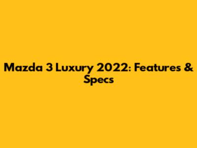 Mazda 3 Luxury 2022: Features & Specs