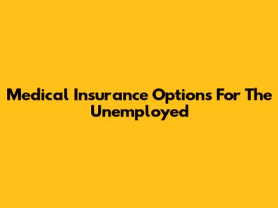 Medical Insurance Options For The Unemployed