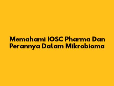 Memahami IOSC Pharma Dan Perannya Dalam Mikrobioma