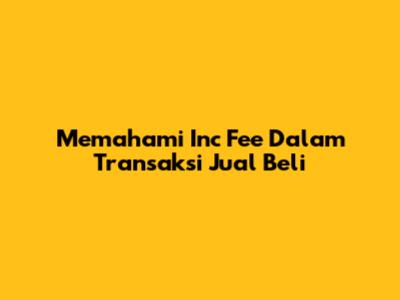 Memahami Inc Fee Dalam Transaksi Jual Beli