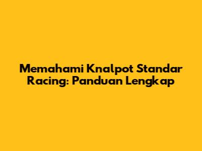 Memahami Knalpot Standar Racing: Panduan Lengkap