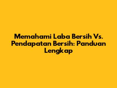 Memahami Laba Bersih Vs. Pendapatan Bersih: Panduan Lengkap