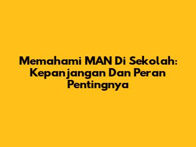 Memahami MAN Di Sekolah: Kepanjangan Dan Peran Pentingnya