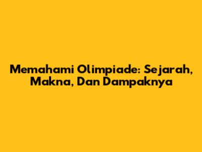 Memahami Olimpiade: Sejarah, Makna, Dan Dampaknya