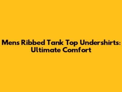 Men's Ribbed Tank Top Undershirts: Ultimate Comfort