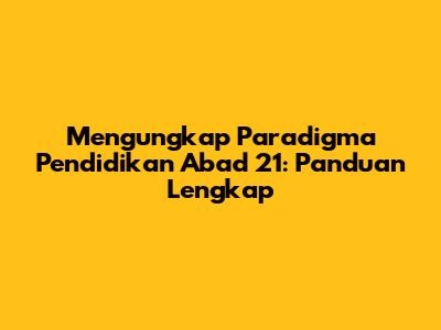 Mengungkap Paradigma Pendidikan Abad 21: Panduan Lengkap