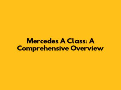 Mercedes A Class: A Comprehensive Overview