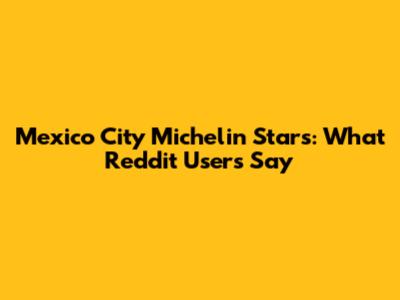 Mexico City Michelin Stars: What Reddit Users Say