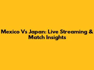 Mexico Vs Japan: Live Streaming & Match Insights