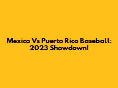 Mexico Vs Puerto Rico Baseball: 2023 Showdown!