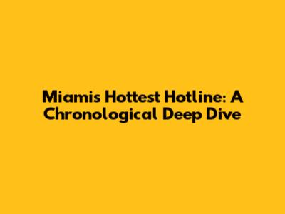 Miami's Hottest Hotline: A Chronological Deep Dive
