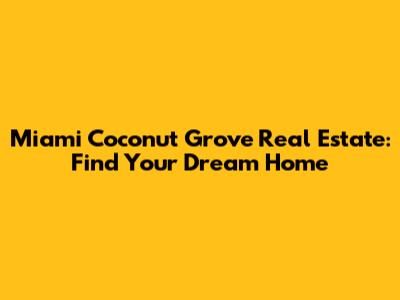 Miami Coconut Grove Real Estate: Find Your Dream Home