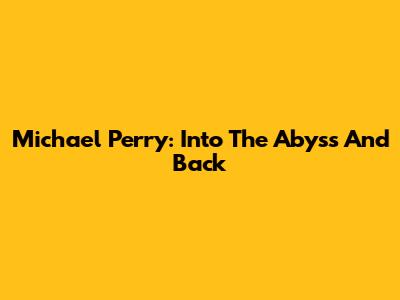 Michael Perry: Into The Abyss And Back