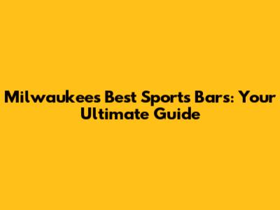 Milwaukee's Best Sports Bars: Your Ultimate Guide