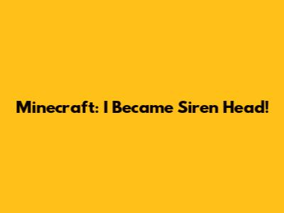 Minecraft: I Became Siren Head!