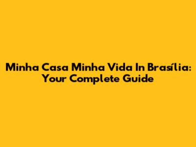 Minha Casa Minha Vida In Brasília: Your Complete Guide