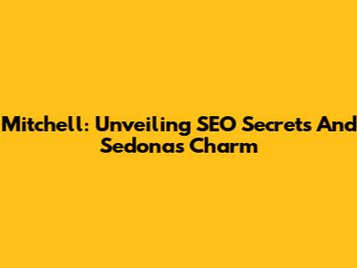 Mitchell: Unveiling SEO Secrets And Sedona's Charm