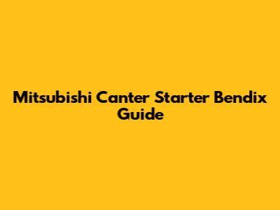 Mitsubishi Canter Starter Bendix Guide