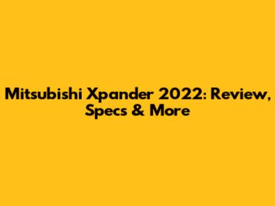 Mitsubishi Xpander 2022: Review, Specs & More