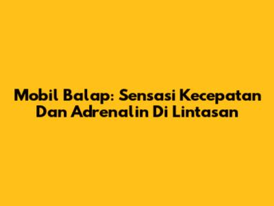 Mobil Balap: Sensasi Kecepatan Dan Adrenalin Di Lintasan