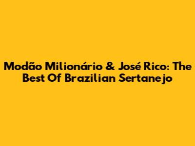 Modão Milionário & José Rico: The Best Of Brazilian Sertanejo