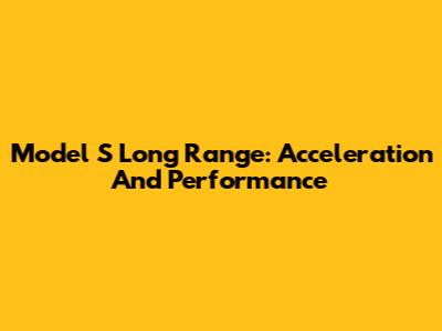 Model S Long Range: Acceleration And Performance