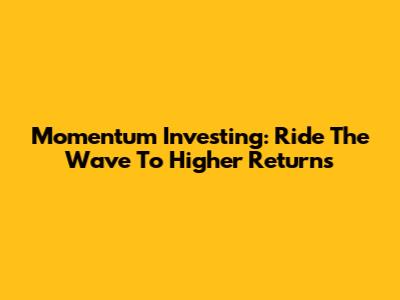 Momentum Investing: Ride The Wave To Higher Returns